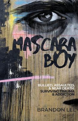 Mascara Boy: Bullied, Assaulted & Near Death: Surviving Trauma & Addiction - Brandon Lee