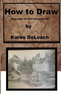 How to Draw: Exercises for Skill Development - Karen Deloach