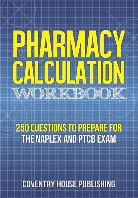 Pharmacy Calculation Workbook: 250 Questions to Prepare for the NAPLEX and PTCB Exam - Coventry House Publishing
