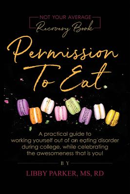 Permission To Eat: A practical guide to working yourself out of an eating disorder during college, while celebrating the awesomeness that - Libby Parker