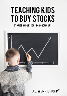 Teaching Kids to Buy Stocks: Stories and Lessons for Grown-Ups - J. J. Wenrich