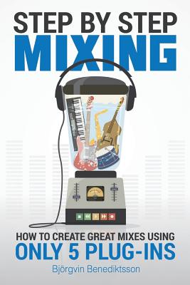 Step By Step Mixing: How to Create Great Mixes Using Only 5 Plug-ins - James Wasem