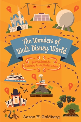 The Wonders of Walt Disney World: Your Guidebook for Uncovering Secrets, Stories and Magic - Aaron Goldberg