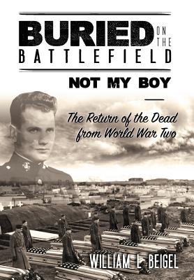 Buried on the Battlefield? Not My Boy: The Return of the Dead from World War Two - William L. Beigel