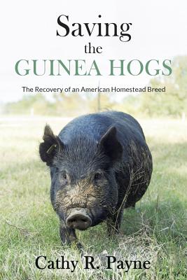 Saving the Guinea Hogs: The Recovery of an American Homestead Breed - Cathy R. Payne