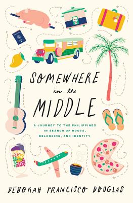 Somewhere in the Middle: A Journey to the Philippines in Search of Roots, Belonging, and Identity - Deborah Francisco Douglas
