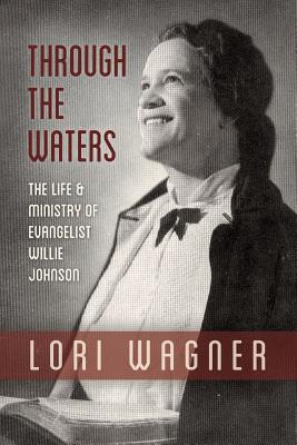 Through the Waters: The Life and Ministry of Evangelist Willie Johnson - Wagner Lori