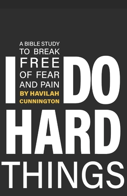 I Do Hard Things: A Bible Study to Break of Fear and Pain - Havilah Cunnington