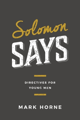 Solomon Says: Directives for Young Men - Mark Horne