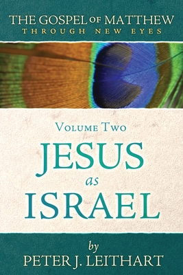 The Gospel of Matthew Through New Eyes Volume Two: Jesus as Israel - Peter J. Leithart