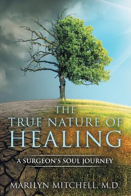 The True Nature of Healing: A Surgeon's Soul Journey - Marilyn Mitchell