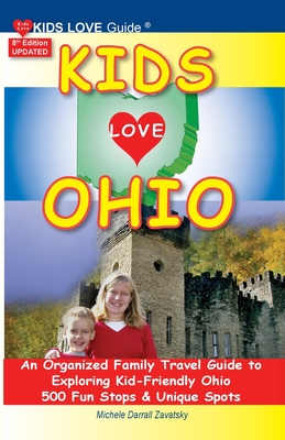 KIDS LOVE OHIO, 8th Edition: An Organized Family Travel Guide to Kid-Friendly Ohio. 500 Fun Stops & Unique Spots - Michele Darrall Zavatsky