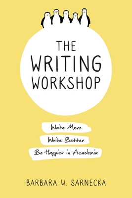 The Writing Workshop: Write More, Write Better, Be Happier in Academia - Barbara W. Sarnecka