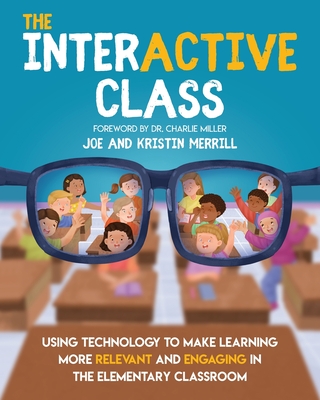 The InterACTIVE Class: Using Technology to Make Learning More Relevant and Engaging in the Elementary Classroom - Joe Merrill