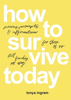 How To Survive Today: Poems, prompts, and affirmations for those of us still finding our way - Ingram Tonya