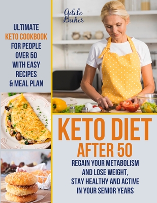 Keto Diet After 50: Ultimate Keto Cookbook for People Over 50 with Easy Recipes & Meal Plan - Regain Your Metabolism and Lose Weight, Stay - Adele Baker