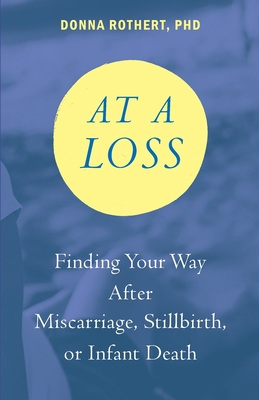 At a Loss: Finding Your Way After Miscarriage, Stillbirth, or Infant Death - Donna Rothert