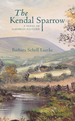 The Kendal Sparrow: A Novel of Elizabeth Fletcher - Barbara Luetke