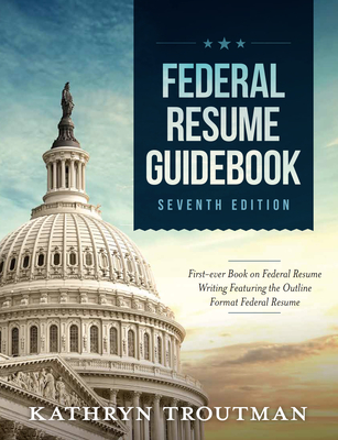 Federal Resume Guidebook: Federal Resume Writing Featuring the Outline Format Federal Resume - Kathryn K. Troutman