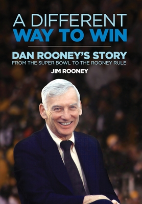 A Different Way to Win: Dan Rooney's Story from the Super Bowl to the Rooney Rule - Jim Rooney