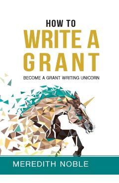 How to Write a Grant: Become a Grant Writing Unicorn - Meredith Noble