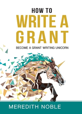 How to Write a Grant: Become a Grant Writing Unicorn - Meredith Noble