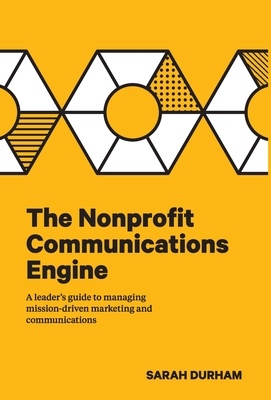 The Nonprofit Communications Engine: A Leader's Guide to Managing Mission-driven Marketing and Communications - Sarah Durham