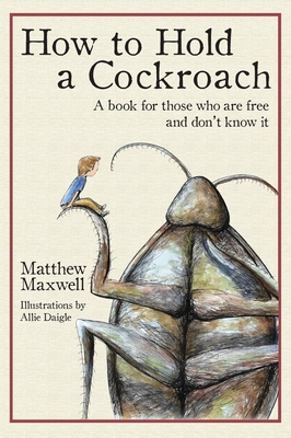 How to Hold a Cockroach: A book for those who are free and don't know it - Matthew Maxwell