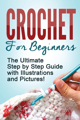 Crochet: Crochet for Beginners: The Ultimate Step by Step Guide with Illustrations and Pictures! - Mary Anne D