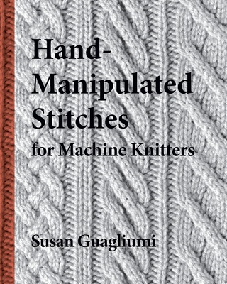 Hand-Manipulated Stitches for Machine Knitters - Susan Guagliumi