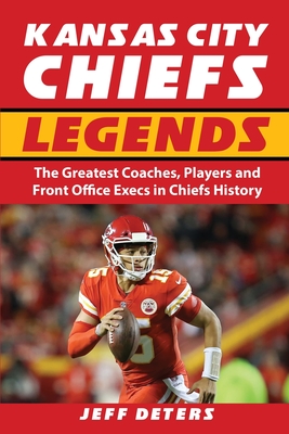 Kansas City Chiefs Legends: The Greatest Coaches, Players and Front Office Execs in Chiefs History - Jeff Deters