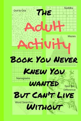 The Adult Activity Book You Never Knew You Wanted But Can't Live Without: With Games, Coloring, Sudoku, Puzzles and More. - Tamara L. Adams