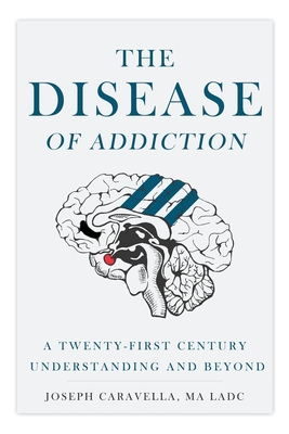 The Disease of Addiction: A Twenty-First Century Understanding and Beyond - Joseph Caravella
