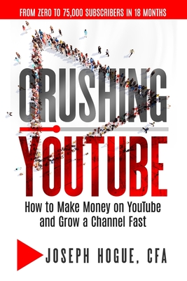 Crushing YouTube: How to Start a YouTube Channel, Launch Your YouTube Business and Make Money - Joseph Hogue