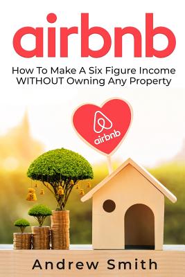 Airbnb: How To Make a Six Figure Income WITHOUT Owning Any Property - Andrew Smith