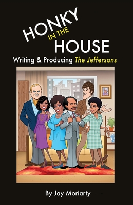 Honky in the House: Writing & Producing The Jeffersons - Jay Moriarty