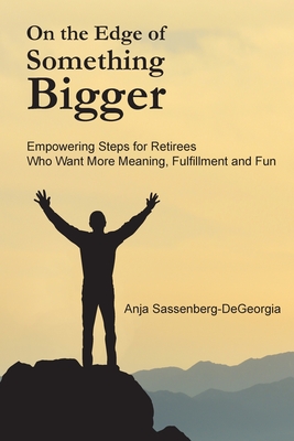On the Edge of Something Bigger: Empowering Steps for Retirees Who Want More Meaning, Fulfillment & Fun - Anja Sassenberg-degeorgia