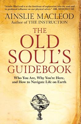 The Old Soul's Guidebook: Who You Are, Why You're Here, & How to Navigate Life on Earth - Ainslie Macleod
