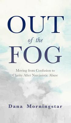 Out of the Fog: Moving From Confusion to Clarity After Narcissistic Abuse - Dana Morningstar