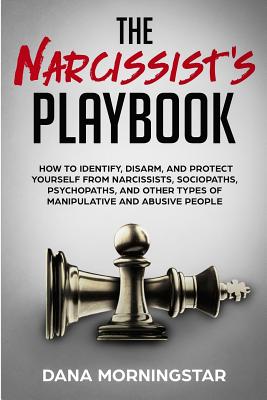 The Narcissist's Playbook: How to Identify, Disarm, and Protect Yourself from Narcissists, Sociopaths, Psychopaths, and Other Types of Manipulati - Dana Morningstar