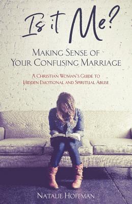 Is It Me? Making Sense of Your Confusing Marriage: A Christian Woman's Guide to Hidden Emotional and Spiritual Abuse - Natalie Hoffman
