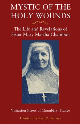 Mystic of the Holy Wounds: The Life and Revelations of Sister Mary Martha Chambon - Visitation Sisters Of Chamb�ry