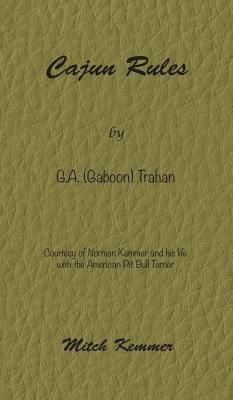 Cajun Rules by Gaboon Trahan: Courtesy of Norman Kemmer and his life with the American Pit Bull Terrier - Mitch Kemmer