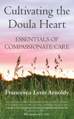 Cultivating the Doula Heart: Essentials of Compassionate Care - Francesca Lynn Arnoldy
