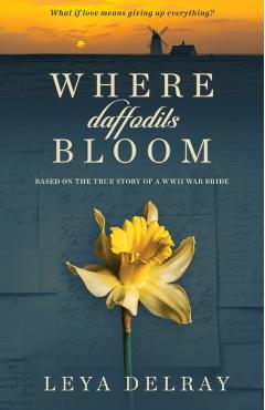 Where Daffodils Bloom: Based on a True Story of Courage and Commitment During WWII - Leya Delray