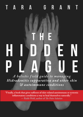 The Hidden Plague: A Holistic Field Guide to Managing Hidradenitis Suppurativa & Other Skin and Autoimmune Conditions - Tara Grant