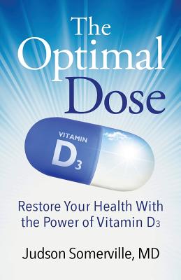 The Optimal Dose: Restore Your Health With the Power of Vitamin D3 - Md Judson Somerville