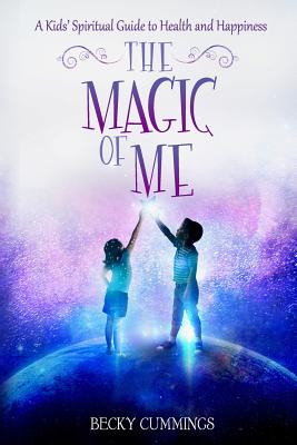 The Magic of Me: A Kids' Spiritual Guide to Health and Happiness - Becky Cummings