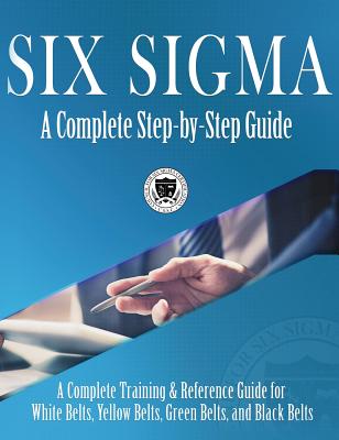 Six Sigma: A Complete Step-by-Step Guide: A Complete Training & Reference Guide for White Belts, Yellow Belts, Green Belts, and B - Council For Six Sigma Certification