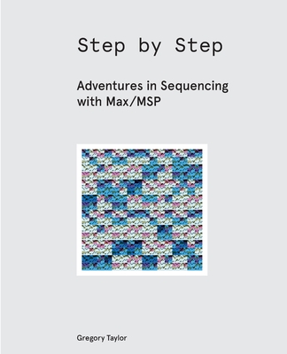 Step by Step: Adventures in Sequencing with Max/MSP - Gregory Taylor